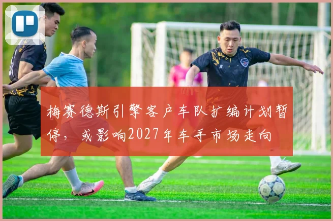 梅赛德斯引擎客户车队扩编计划暂停，或影响2027年车手市场走向