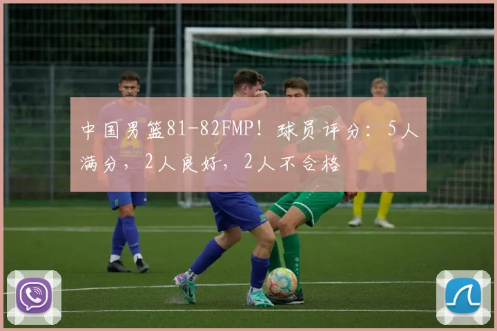 中国男篮81-82FMP!球员评分:5人满分,2人良好,2人不合格