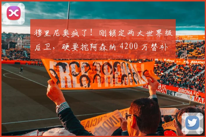 穆里尼奥疯了！刚锁定两大世界级后卫，硬要挖阿森纳 4200 万替补