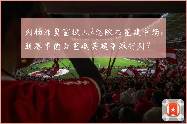 利物浦夏窗投入2亿欧元重建中场，新赛季能否重返英超争冠行列？