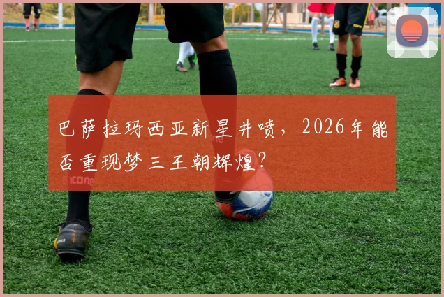 巴萨拉玛西亚新星井喷，2026年能否重现梦三王朝辉煌？
